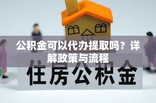 察右后旗公积金可以代办提取吗？详解政策与流程