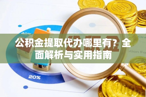 察右后旗公积金提取代办哪里有？全面解析与实用指南