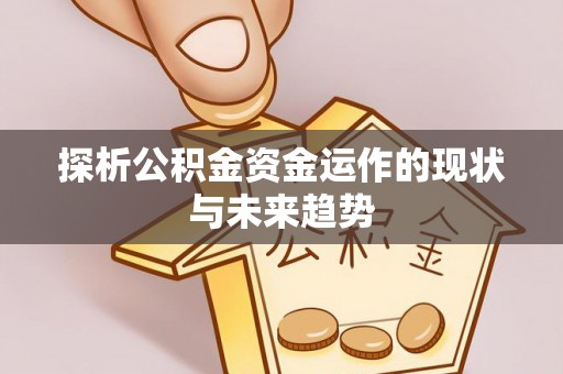 察右后旗探析公积金资金运作的现状与未来趋势