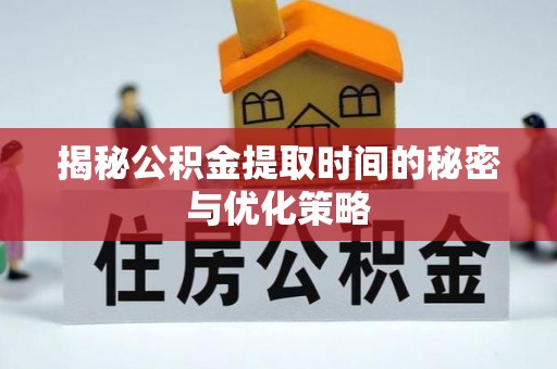 察右后旗揭秘公积金提取时间的秘密与优化策略