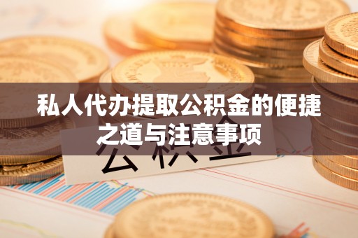 察右后旗私人代办提取公积金的便捷之道与注意事项