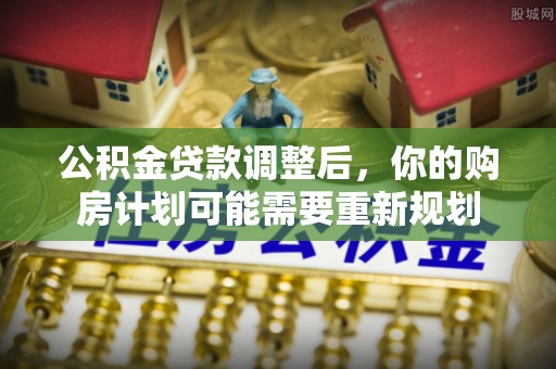 察右后旗公积金贷款调整后，你的购房计划可能需要重新规划