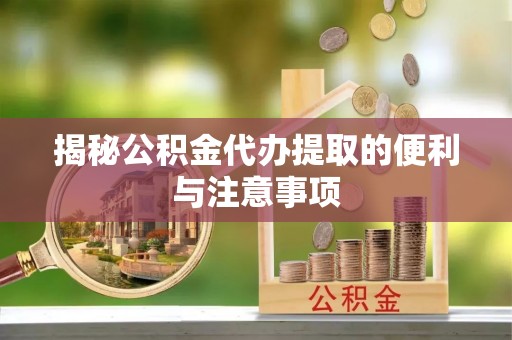 察右后旗揭秘公积金代办提取的便利与注意事项