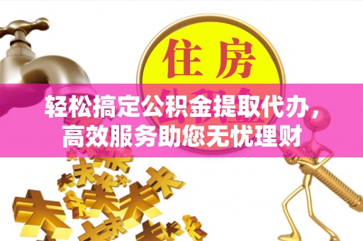 察右后旗轻松搞定公积金提取代办，高效服务助您无忧理财