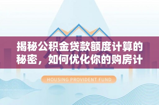 察右后旗揭秘公积金贷款额度计算的秘密，如何优化你的购房计划？
