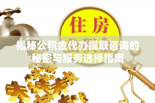 察右后旗揭秘公积金代办提取咨询的秘密与服务选择指南