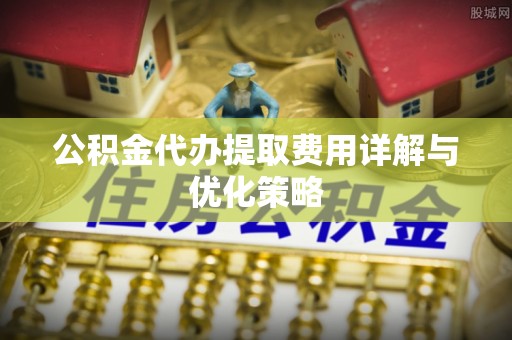 察右后旗公积金代办提取费用详解与优化策略