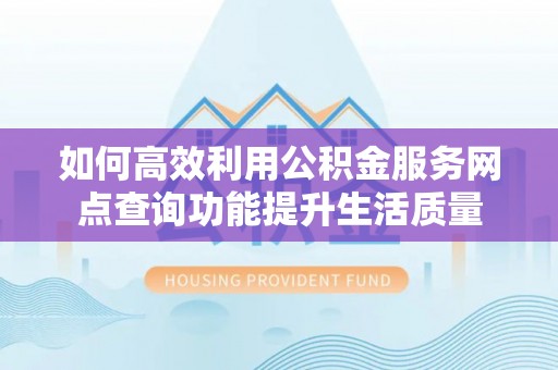 察右后旗如何高效利用公积金服务网点查询功能提升生活质量