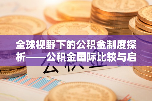 察右后旗全球视野下的公积金制度探析——公积金国际比较与启示
