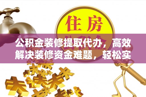察右后旗公积金装修提取代办，高效解决装修资金难题，轻松实现家居梦想