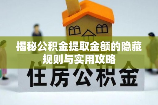 察右后旗揭秘公积金提取金额的隐藏规则与实用攻略