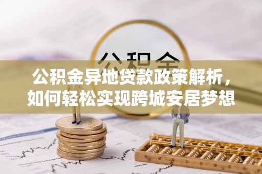 察右后旗公积金异地贷款政策解析，如何轻松实现跨城安居梦想