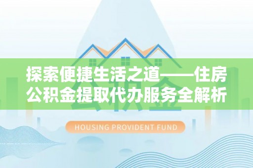 察右后旗探索便捷生活之道——住房公积金提取代办服务全解析