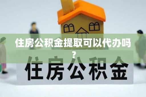 察右后旗住房公积金提取可以代办吗？