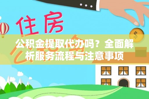 察右后旗公积金提取代办吗？全面解析服务流程与注意事项