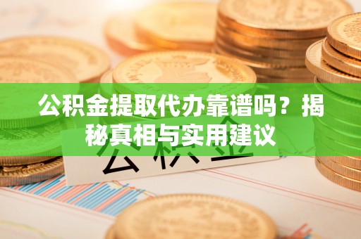 察右后旗公积金提取代办靠谱吗？揭秘真相与实用建议
