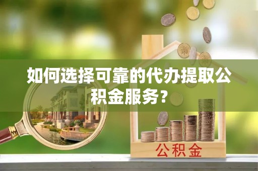 察右后旗如何选择可靠的代办提取公积金服务？