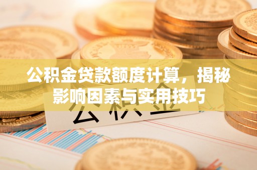 察右后旗公积金贷款额度计算，揭秘影响因素与实用技巧