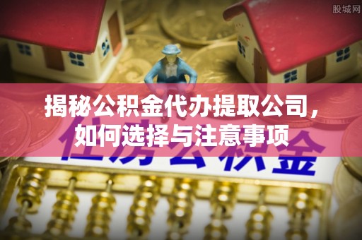 察右后旗揭秘公积金代办提取公司，如何选择与注意事项