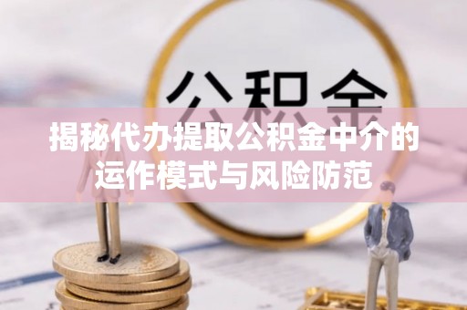 察右后旗揭秘代办提取公积金中介的运作模式与风险防范