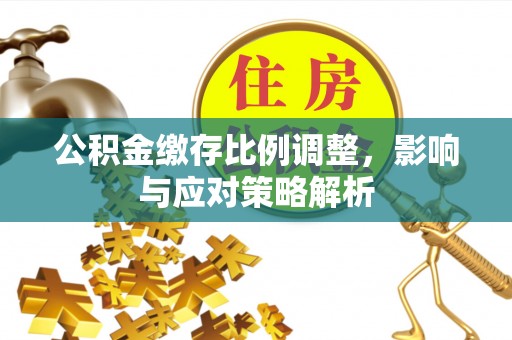 察右后旗公积金缴存比例调整，影响与应对策略解析
