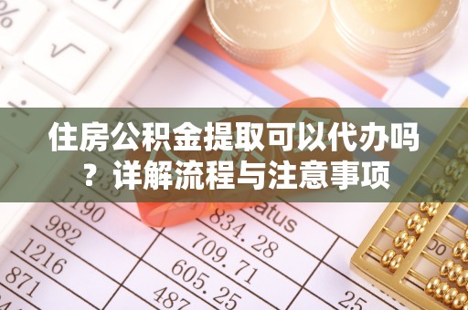 察右后旗住房公积金提取可以代办吗？详解流程与注意事项