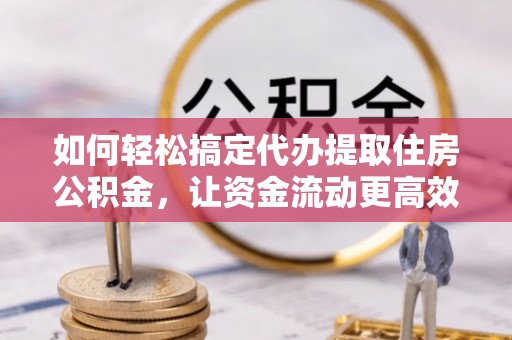 察右后旗如何轻松搞定代办提取住房公积金，让资金流动更高效