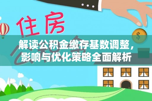 察右后旗解读公积金缴存基数调整，影响与优化策略全面解析