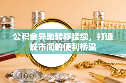 察右后旗公积金异地转移接续，打通城市间的便利桥梁