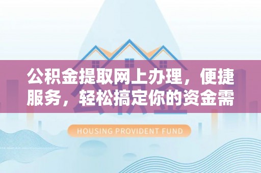 察右后旗公积金提取网上办理，便捷服务，轻松搞定你的资金需求