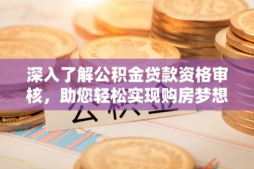 察右后旗深入了解公积金贷款资格审核，助您轻松实现购房梦想