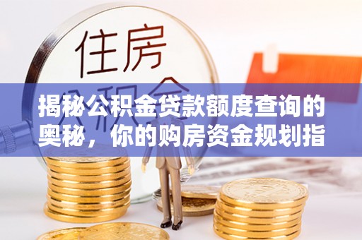 察右后旗揭秘公积金贷款额度查询的奥秘，你的购房资金规划指南