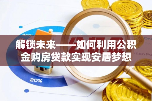 察右后旗解锁未来——如何利用公积金购房贷款实现安居梦想