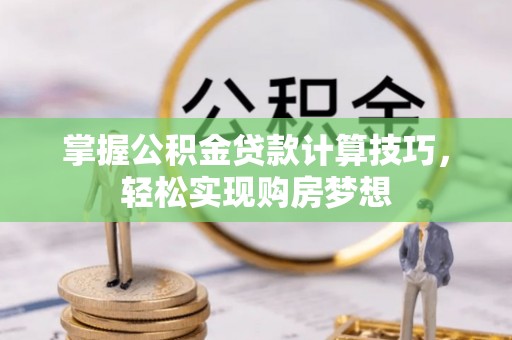察右后旗掌握公积金贷款计算技巧，轻松实现购房梦想