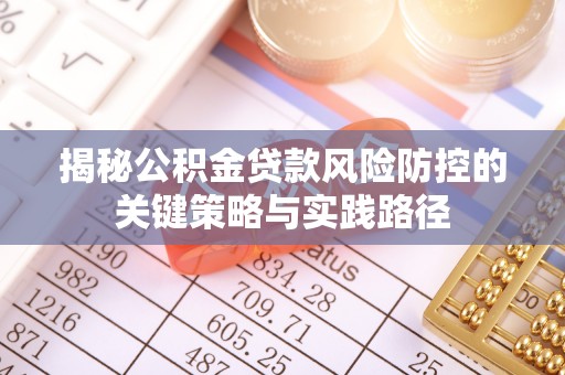 察右后旗揭秘公积金贷款风险防控的关键策略与实践路径