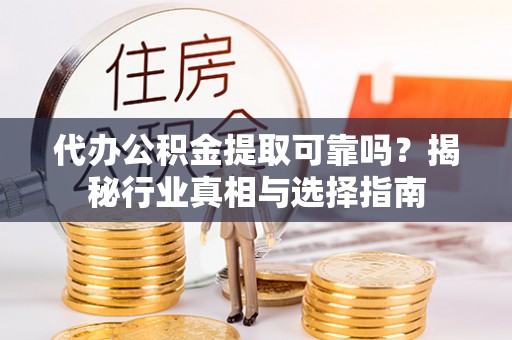 察右后旗代办公积金提取可靠吗？揭秘行业真相与选择指南