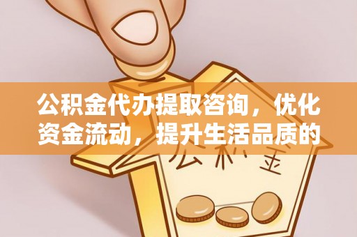 察右后旗公积金代办提取咨询，优化资金流动，提升生活品质的明智选择