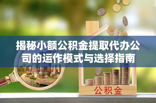 察右后旗揭秘小额公积金提取代办公司的运作模式与选择指南