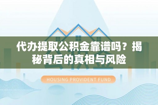 察右后旗代办提取公积金靠谱吗？揭秘背后的真相与风险