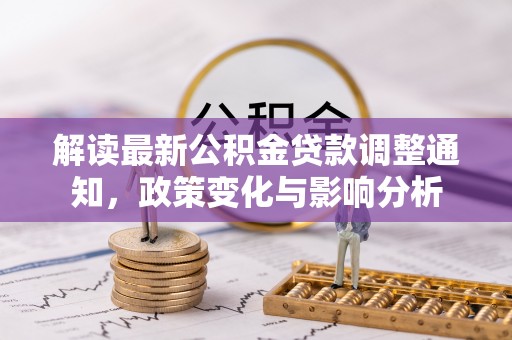 察右后旗解读最新公积金贷款调整通知，政策变化与影响分析