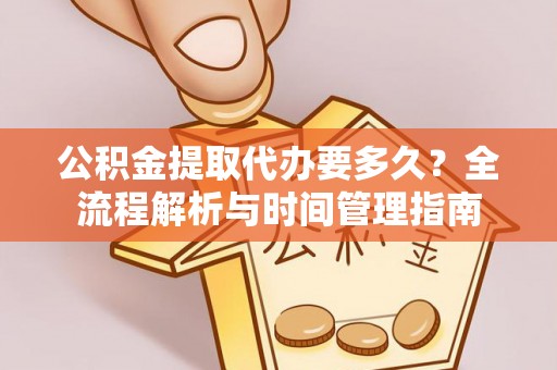 察右后旗公积金提取代办要多久？全流程解析与时间管理指南