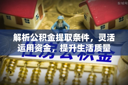 察右后旗解析公积金提取条件，灵活运用资金，提升生活质量