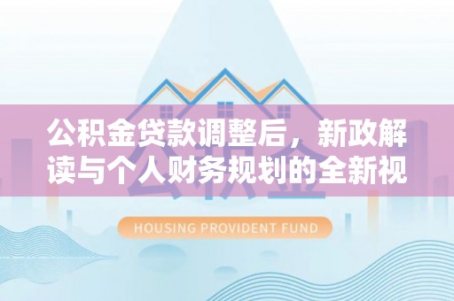 察右后旗公积金贷款调整后，新政解读与个人财务规划的全新视角