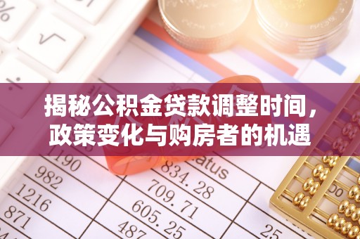 察右后旗揭秘公积金贷款调整时间，政策变化与购房者的机遇
