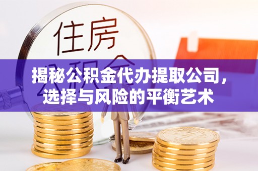 察右后旗揭秘公积金代办提取公司，选择与风险的平衡艺术