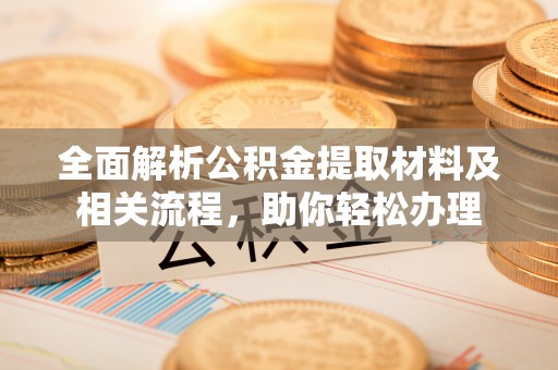 察右后旗全面解析公积金提取材料及相关流程，助你轻松办理
