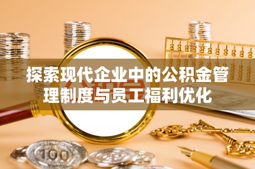 察右后旗探索现代企业中的公积金管理制度与员工福利优化