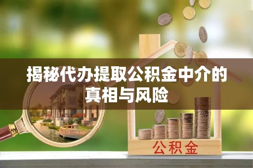 察右后旗揭秘代办提取公积金中介的真相与风险