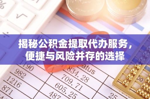 察右后旗揭秘公积金提取代办服务，便捷与风险并存的选择