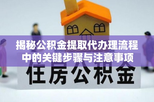 察右后旗揭秘公积金提取代办理流程中的关键步骤与注意事项